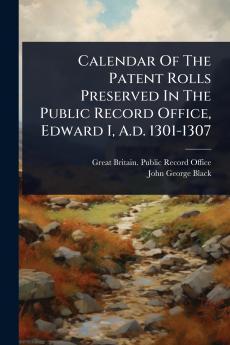 Calendar Of The Patent Rolls Preserved In The Public Record Office Edward I A.d. 1301-1307