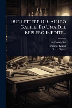 Due Lettere Di Galileo Galilei Ed Una Del Keplero Inedite...