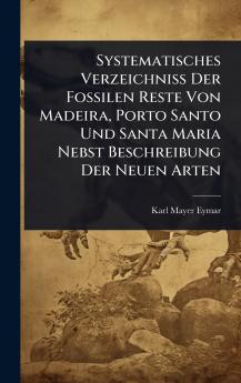 Systematisches Verzeichniss Der Fossilen Reste Von Madeira Porto Santo Und Santa Maria Nebst Beschreibung Der Neuen Arten