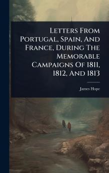Letters From Portugal Spain And France During The Memorable Campaigns Of 1811 1812 And 1813