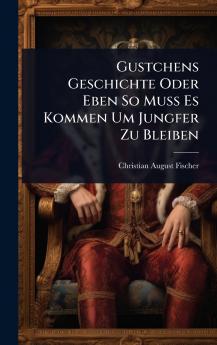 Gustchens Geschichte Oder Eben So Muss Es Kommen Um Jungfer Zu Bleiben