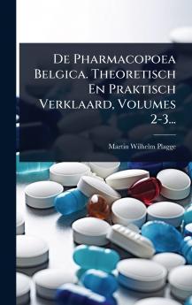 De Pharmacopoea Belgica. Theoretisch En Praktisch Verklaard Volumes 2-3...