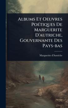 Albums Et Oeuvres PoÃ(c)tiques De Marguerite D'autriche Gouvernante Des Pays-bas
