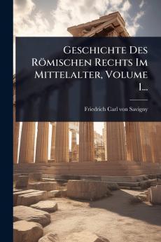 Geschichte Des Römischen Rechts Im Mittelalter Volume 1...
