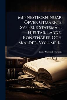Minnesteckningar Ã-fver Utmärkte Svenske Statsmän Hjeltar Lärde Konstnärer Och Skalder Volume 1...