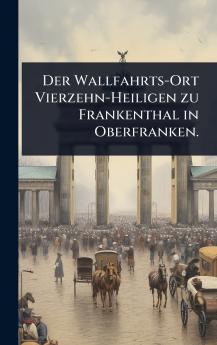 Wallfahrts-Ort Vierzehn-Heiligen zu Frankenthal in Oberfranken.