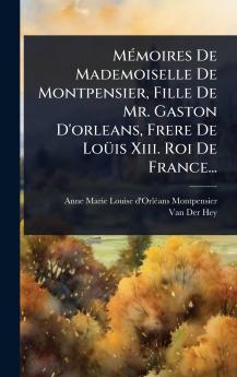 MÃ(c)moires De Mademoiselle De Montpensier Fille De Mr. Gaston D'orleans Frere De LoÃ1/4is Xiii. Roi De France...