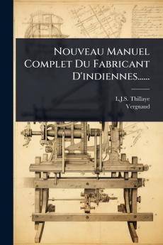 Nouveau Manuel Complet Du Fabricant D'indiennes......