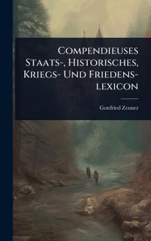 Compendieuses Staats- Historisches Kriegs- Und Friedens-lexicon