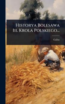 Historya Bolesawa Iii. Krola Polskiego...