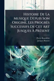 Histoire De La Musique Depuis Son Origine Les Progrès Successifs De Cet Art Jusques Ã PrÃ(c)sent