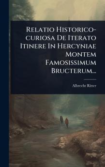 Relatio Historico-curiosa De Iterato Itinere In Hercyniae Montem Famosissimum Bructerum...