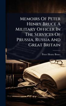 Memoirs Of Peter Henry Bruce A Military Officer In The Services Of Prussia Russia And Great Britain