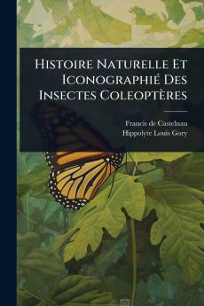 Histoire Naturelle Et IconographiÃ(c) Des Insectes Coleoptères