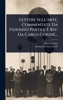 Lettere Sull'arte Commentate Da Fidenzio Pertile E Riv. Da Carlo CordiÃ(c)...