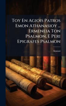Toy En Agiois Patros Emon Athanasioy ... Ermeneia Ton Psalmon E Peri Epigrafes Psalmon