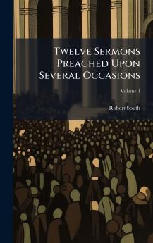 Twelve Sermons Preached Upon Several Occasions