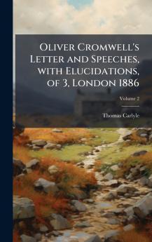 Oliver Cromwell's Letter and Speeches with Elucidations of 3 London 1886