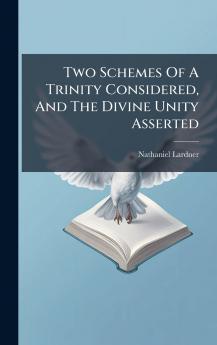 Two Schemes Of A Trinity Considered And The Divine Unity Asserted