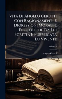 Vita Di Angelo Cerutti Con Ragionamenti E Digressioni Morali E Filosofiche Da Lui Scritta E Pubblicata Lu Vivente