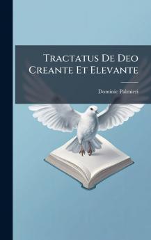 Tractatus De Deo Creante Et Elevante
