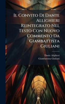 Il Convito Di Dante Allighieri Reintegrato Nel Testo Con Nuovo Commento Da Giambattista Giuliani