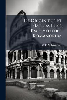 De Originibus Et Natura Iuris Emphyteutici Romanorum