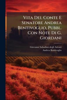 Vita Del Conte E Senatore Andrea Bentivoglio Pubbl. Con Note Di G. Giordani