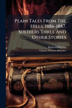 Plain Tales From The Hills 1886-1887. Soldiers Three And Other Stories