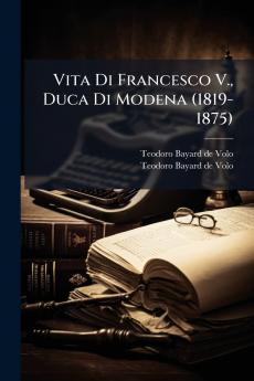 Vita Di Francesco V. Duca Di Modena (1819-1875)