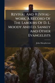 Revival And Revival-work A Record Of The Labours Of D. L. Moody And I.d. Sankey And Other Evangelists