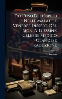 Dell'uso Dell'oppio Nelle Malattie Veneree Dissert. Del Sign. A Tuessink Celebre Medico Olandese Traduzione