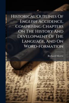 Historical Outlines Of English Accidence Comprising Chapters On The History And Development Of The Language And On Word-formation