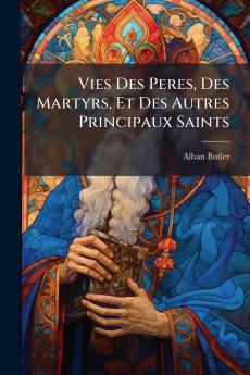 Vies Des Peres Des Martyrs Et Des Autres Principaux Saints