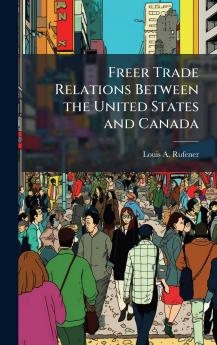 Freer Trade Relations Between the United States and Canada