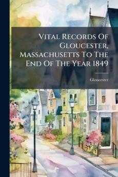 Vital Records Of Gloucester Massachusetts To The End Of The Year 1849
