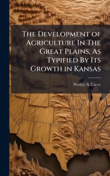The Development of Agriculture In The Great Plains As Typified By Its Growth in Kansas