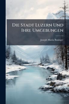 Die Stadt Luzern Und Ihre Umgebungen
