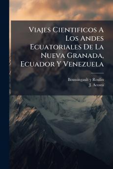 Viajes Cientificos A Los Andes Ecuatoriales De La Nueva Granada Ecuador Y Venezuela