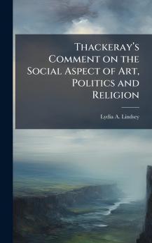 Thackerayâ??s Comment on the Social Aspect of Art Politics and Religion