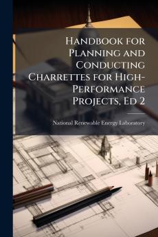 Handbook for Planning and Conducting Charrettes for High-Performance Projects Ed 2