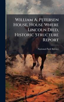 William A. Petersen House House Where Lincoln Died Historic Structure Report