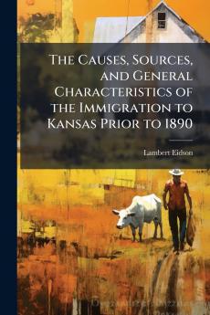 The Causes Sources and General Characteristics of the Immigration to Kansas Prior to 1890