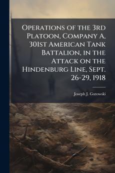Operations of the 3rd Platoon Company A 301st American Tank Battalion in the Attack on the Hindenburg Line Sept. 26-29 1918