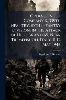 Operations of Company K 339th Infantry 85th Infantry Division in the Attack of Hills 66 and 69 Near Tremensuoli Italy 11-12 May 1944