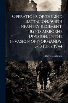 Operations of the 2nd Battalion 508th Infantry Regiment 82nd Airborne Division in the Invasion of Normandy 5-13 June 1944