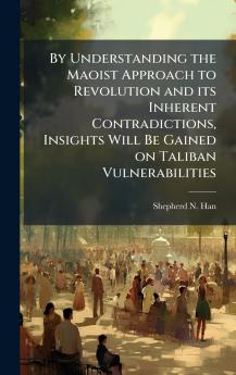 By Understanding the Maoist Approach to Revolution and its Inherent Contradictions Insights Will Be Gained on Taliban Vulnerabilities