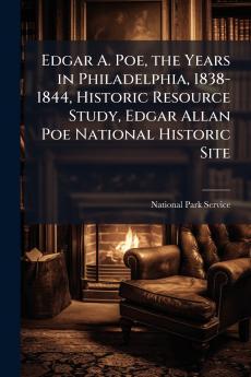 Edgar A. Poe the Years in Philadelphia 1838-1844 Historic Resource Study Edgar Allan Poe National Historic Site