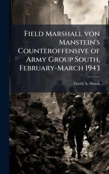 Field Marshall von Manstein's Counteroffensive of Army Group South February-March 1943