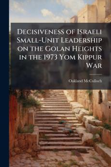 Decisiveness of Israeli Small-Unit Leadership on the Golan Heights in the 1973 Yom Kippur War